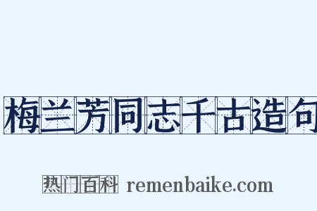 梅兰芳同志千古造句是什么意思的图片